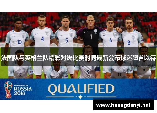 法国队与英格兰队精彩对决比赛时间最新公布球迷翘首以待